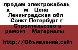 продам электрокабель 3х4   100м › Цена ­ 6 000 - Ленинградская обл., Санкт-Петербург г. Строительство и ремонт » Материалы   